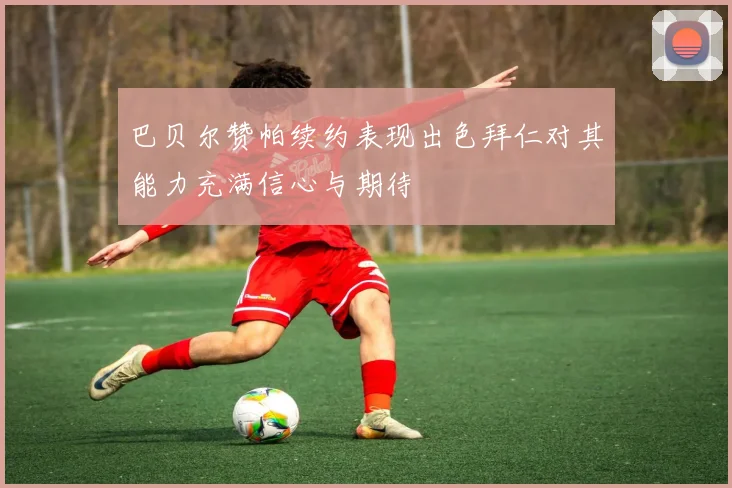 巴贝尔赞帕续约表现出色拜仁对其能力充满信心与期待