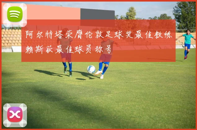 阿尔特塔荣膺伦敦足球奖最佳教练赖斯获最佳球员称号
