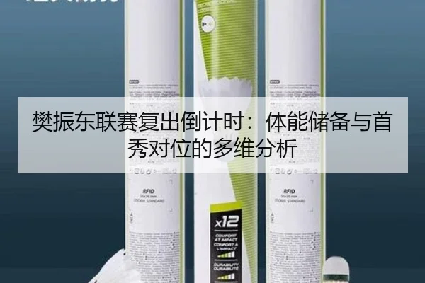 樊振东联赛复出倒计时：体能储备与首秀对位的多维分析
