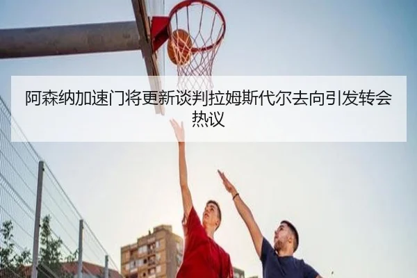 阿森纳加速门将更新谈判拉姆斯代尔去向引发转会热议