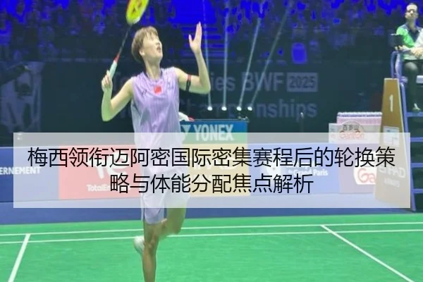 梅西领衔迈阿密国际密集赛程后的轮换策略与体能分配焦点解析