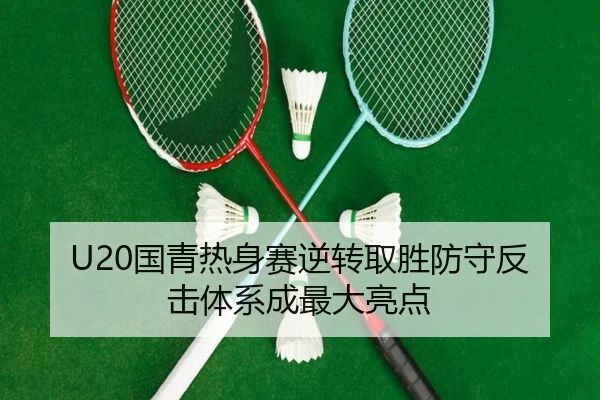 U20国青热身赛逆转取胜防守反击体系成最大亮点