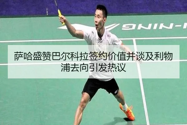 萨哈盛赞巴尔科拉签约价值并谈及利物浦去向引发热议