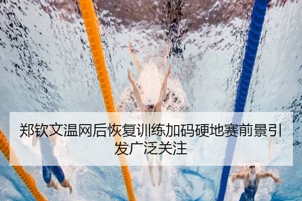 郑钦文温网后恢复训练加码硬地赛前景引发广泛关注